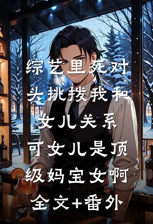 综艺里死对头挑拨我和女儿关系，可女儿是顶级妈宝女啊全文+番外