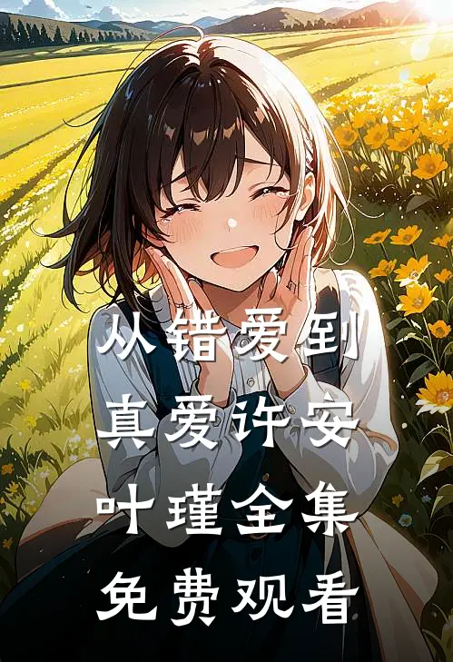 从错爱到真爱许安叶瑾 全集免费观看