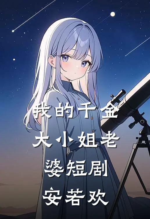 我的千金大小姐老婆短剧安若欢