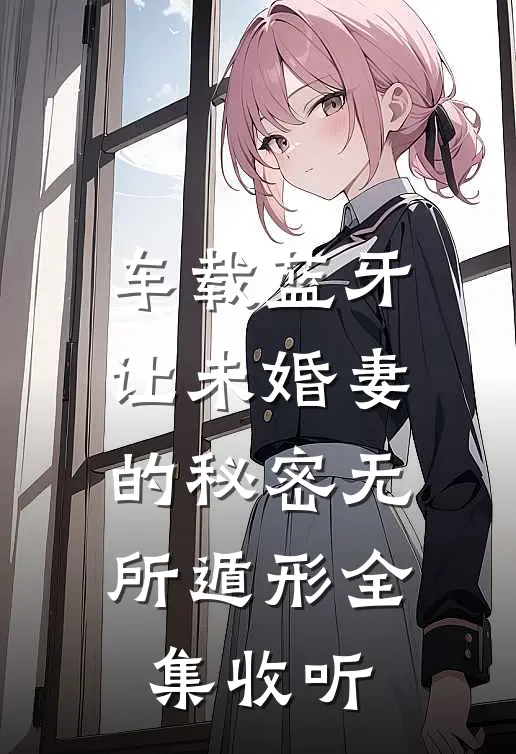 车载蓝牙让未婚妻的秘密无所遁形全集收听