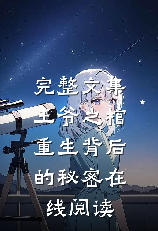 完整文集王爷之棺重生背后的秘密在线阅读