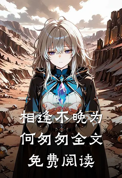 相逢不晚为何匆匆全文免费阅读