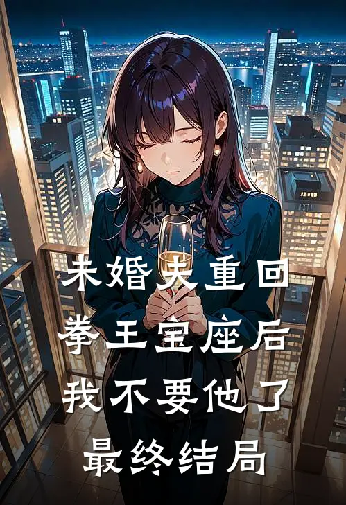 未婚夫重回拳王宝座后我不要他了最终结局
