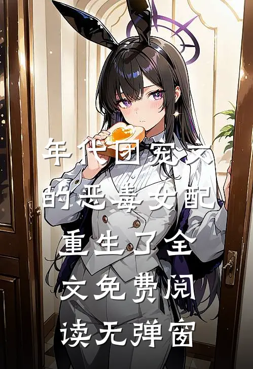 年代团宠文的恶毒女配重生了全文免费阅读无弹窗