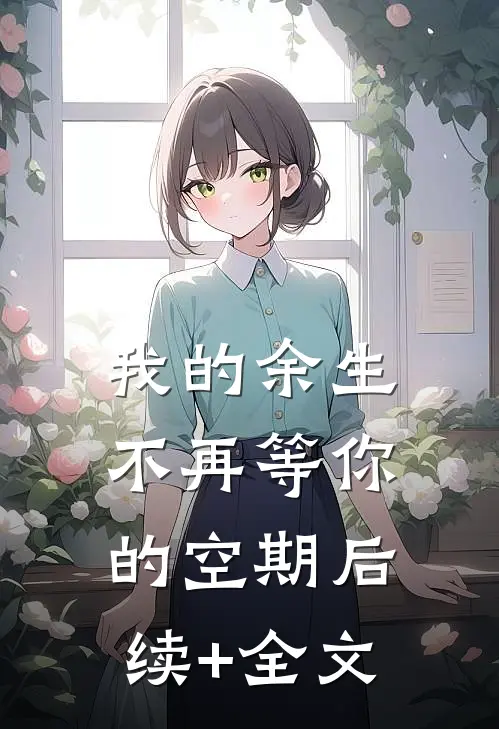 我的余生，不再等你的空期后续+全文