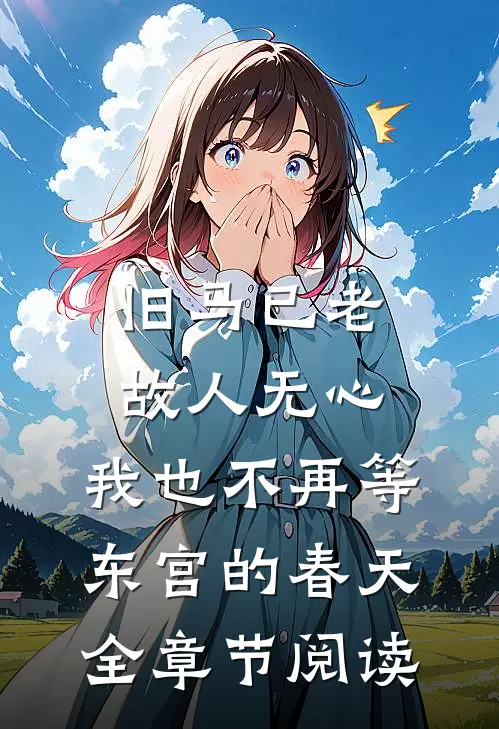 旧马已老，故人无心，我也不再等东宫的春天全章节阅读