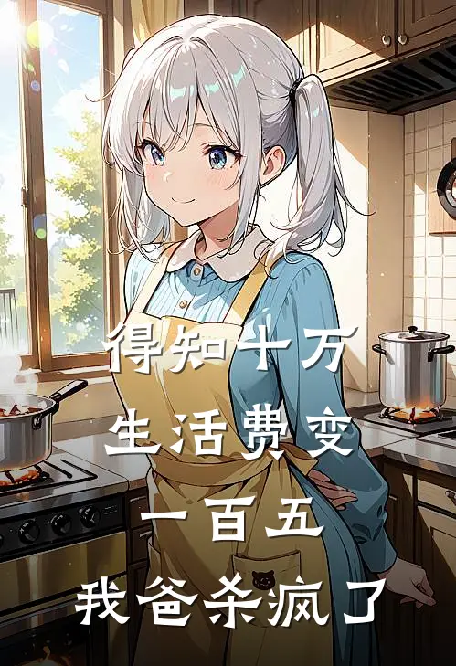 得知十万生活费变一百五，我爸杀疯了