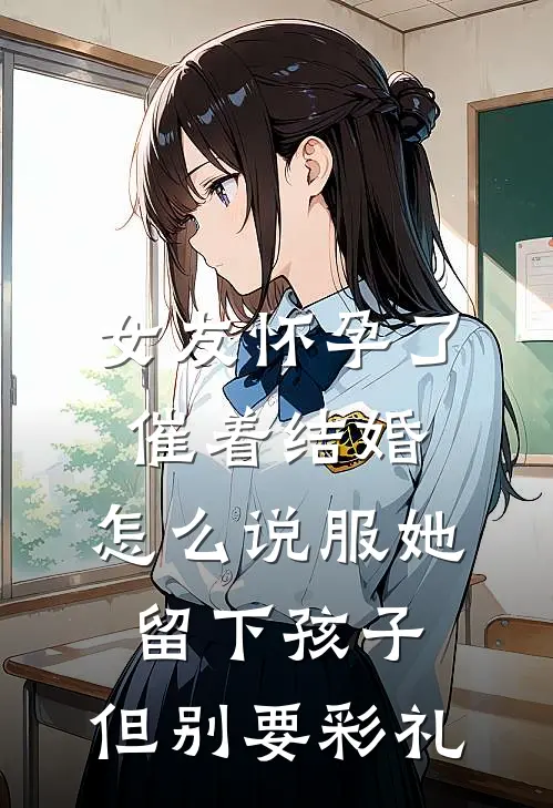 女友怀孕了催着结婚，怎么说服她留下孩子，但别要彩礼
