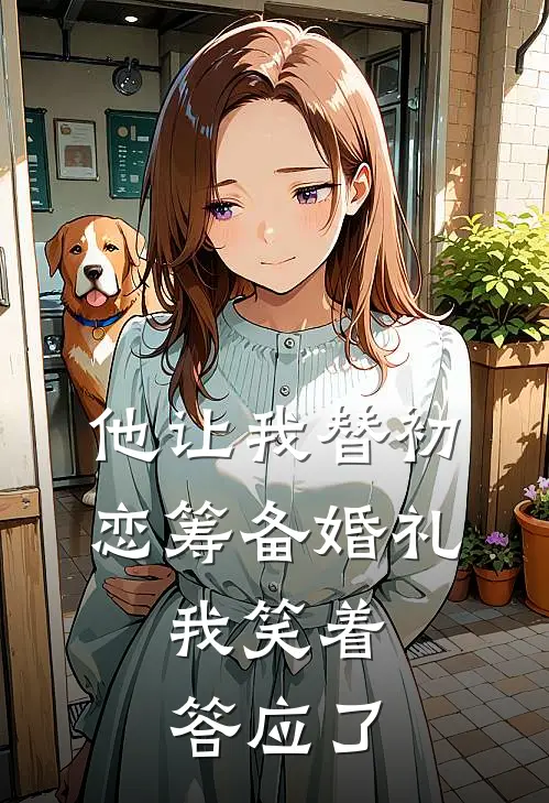 他让我替初恋筹备婚礼,我笑着答应了怎么办