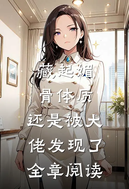 藏起媚骨体质，还是被大佬发现了全章阅读