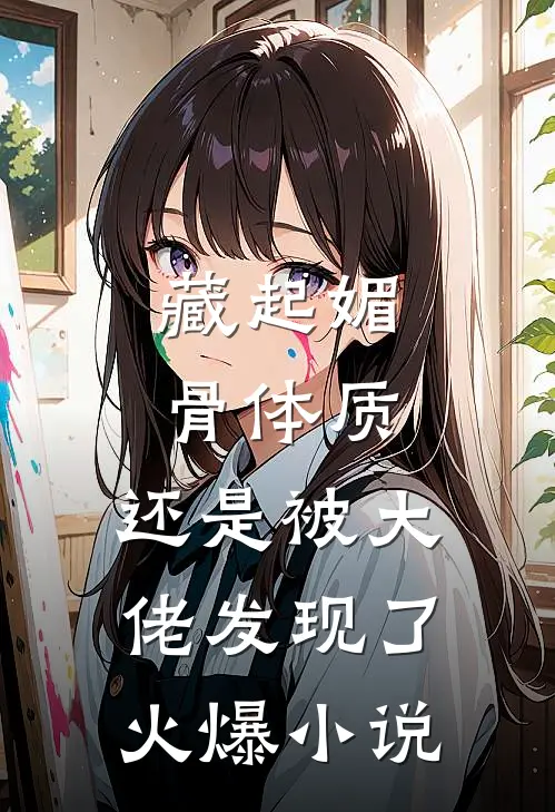 藏起媚骨体质，还是被大佬发现了火爆小说