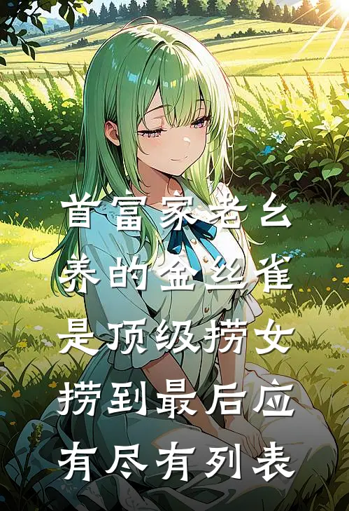 首富家老幺养的金丝雀是顶级捞女，捞到最后应有尽有列表