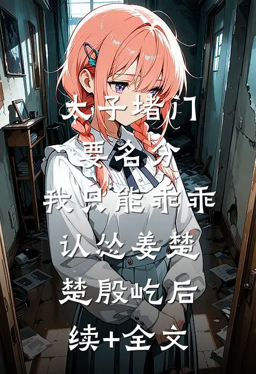 太子堵门要名分，我只能乖乖认怂姜楚楚殷屹后续+全文