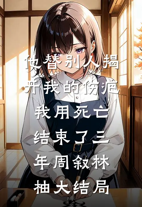 他替别人揭开我的伤疤，我用死亡结束了三年周叙林柚大结局