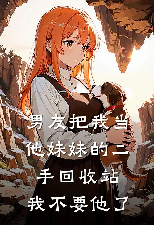 男友把我当他妹妹的二手回收站，我不要他了