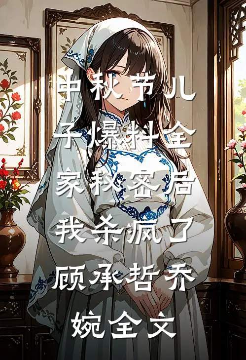 中秋节儿子爆料全家秘密后，我杀疯了顾承哲乔婉全文