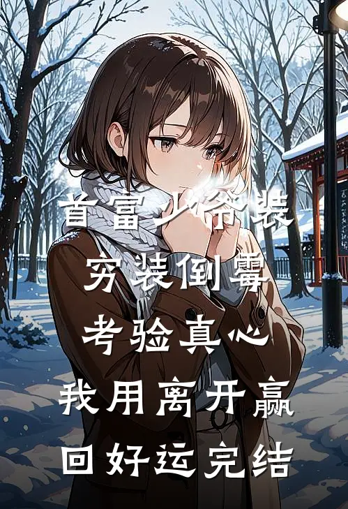 首富少爷装穷装倒霉考验真心，我用离开赢回好运完结