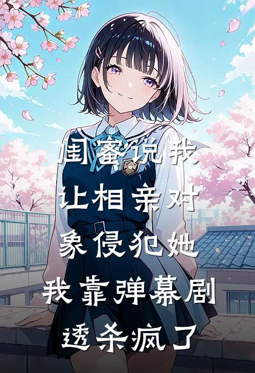 闺蜜说我让相亲对象侵犯她，我靠弹幕剧透杀疯了