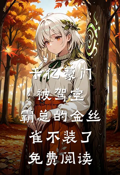 千亿豪门被驾空，霸总的金丝雀不装了免费阅读