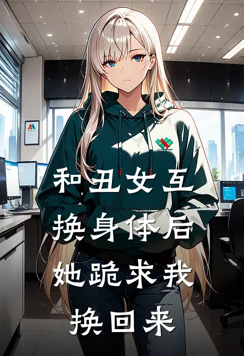 和丑女互换身体后，她跪求我换回来