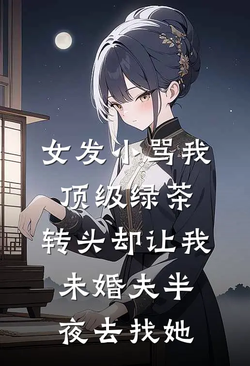 女发小骂我顶级绿茶，转头却让我未婚夫半夜去找她