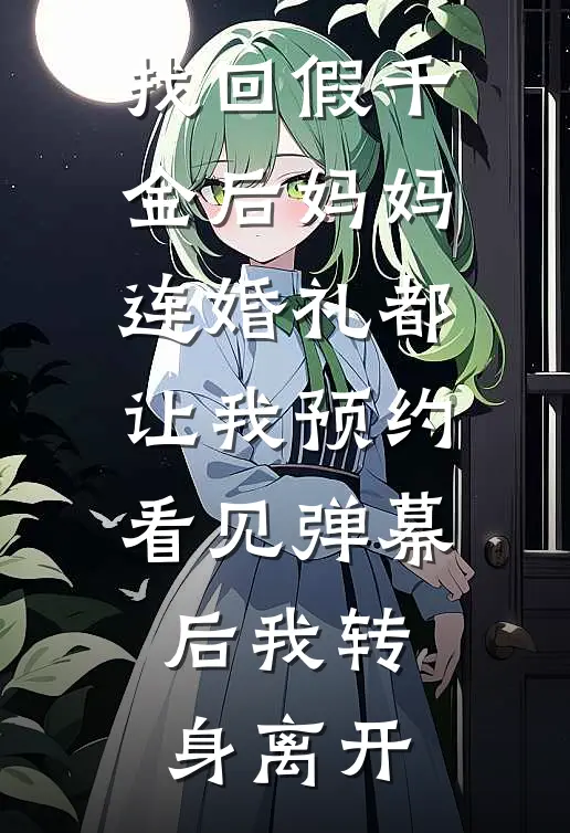 找回假千金后妈妈连婚礼都让我预约看见弹幕后我转身离开