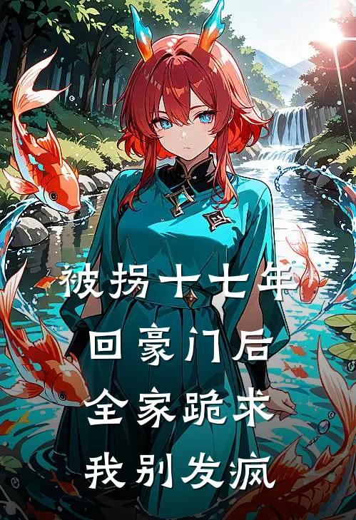 被拐十七年，回豪门后全家跪求我别发疯
