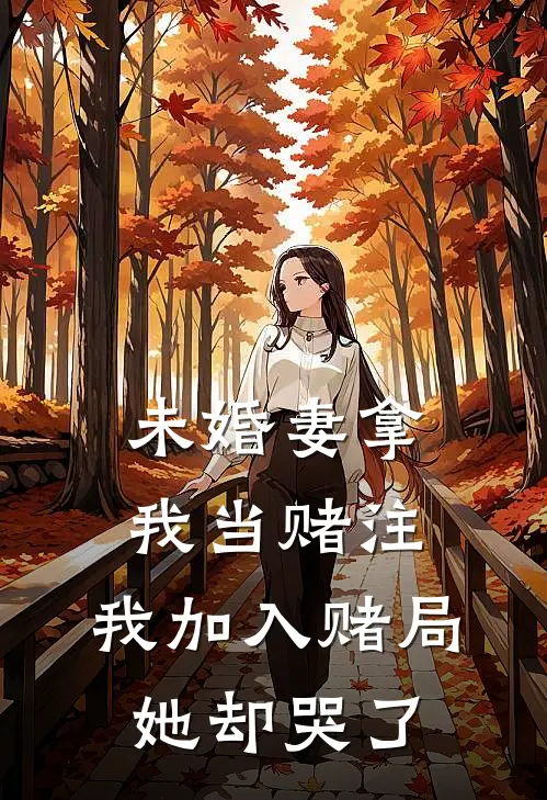 未婚妻拿我当赌注,我加入赌局她却哭了