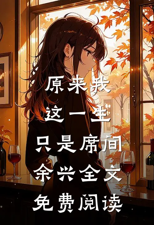 原来我这一生，只是席间余兴全文免费阅读