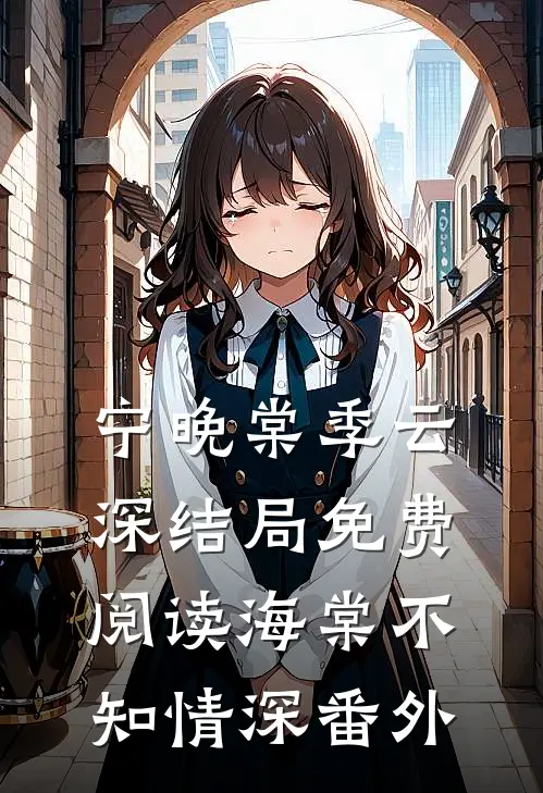 宁晚棠季云深结局免费阅读海棠不知情深番外