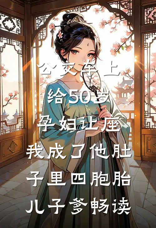 公交车上给50岁孕妇让座，我成了他肚子里四胞胎儿子爹畅读