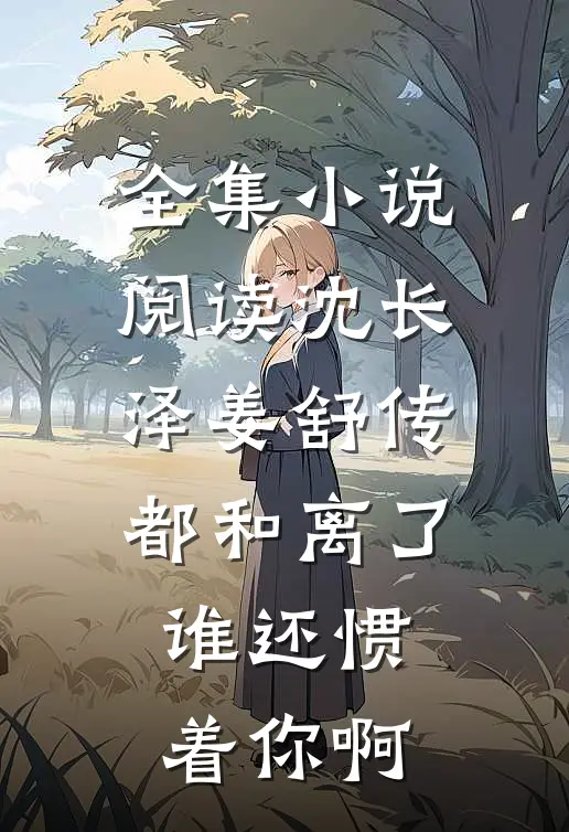 全集小说阅读沈长泽姜舒传(都和离了谁还惯着你啊)