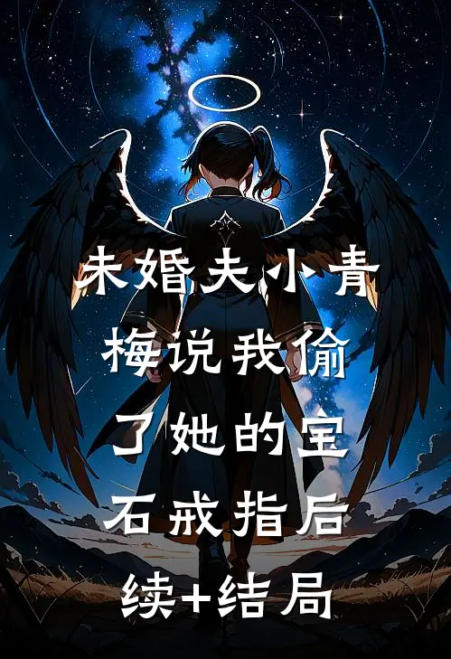 未婚夫小青梅说我偷了她的宝石戒指后续+结局
