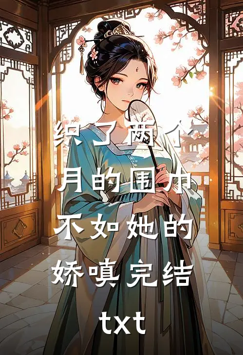 织了两个月的围巾，不如她的娇嗔完结txt