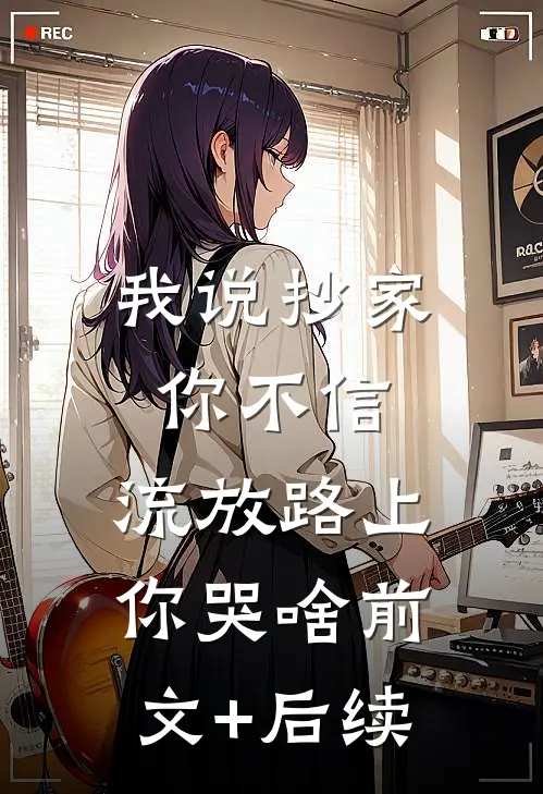 我说抄家你不信，流放路上你哭啥前文+后续