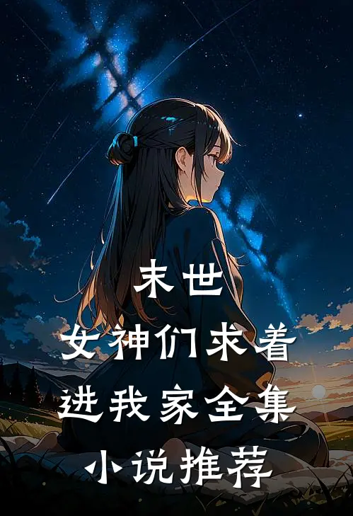 末世：女神们求着进我家全集小说推荐