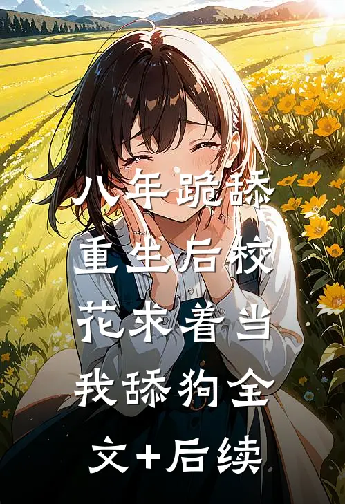 八年跪舔，重生后校花求着当我舔狗全文+后续