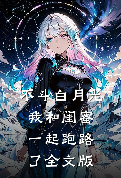 不斗白月光，我和闺蜜一起跑路了全文版