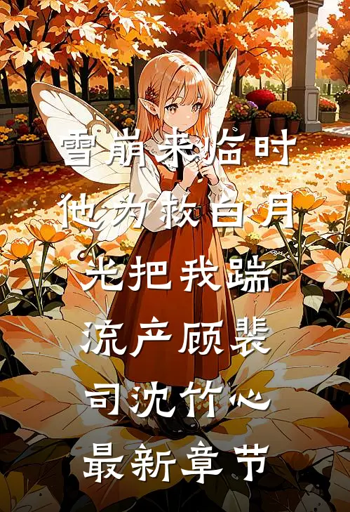 雪崩来临时，他为救白月光把我踹流产顾裴司沈竹心最新章节
