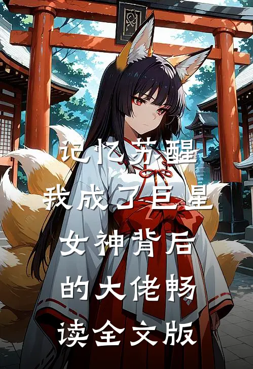 记忆苏醒，我成了巨星女神背后的大佬畅读全文版