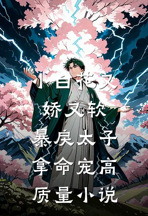 小白花又娇又软，暴戾太子拿命宠高质量小说