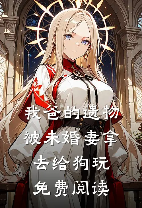 我爸的遗物，被未婚妻拿去给狗玩免费阅读