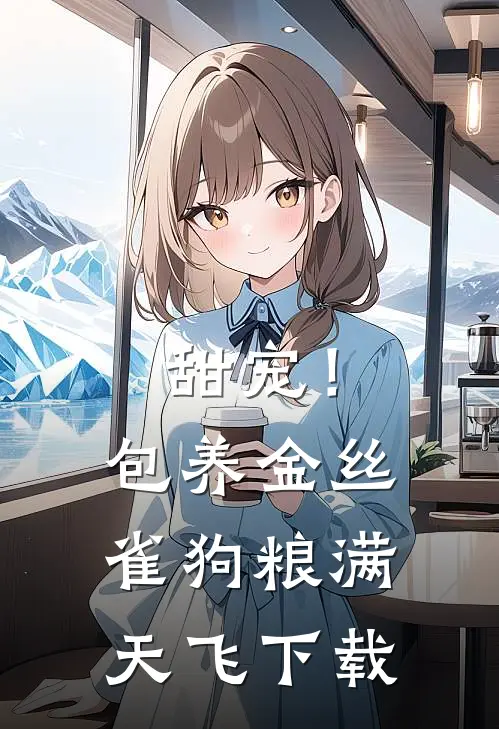 甜宠！包养金丝雀，狗粮满天飞下载