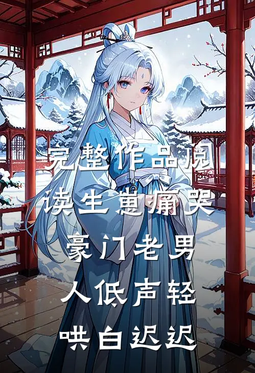 完整作品阅读生崽痛哭:豪门老男人低声轻哄白迟迟