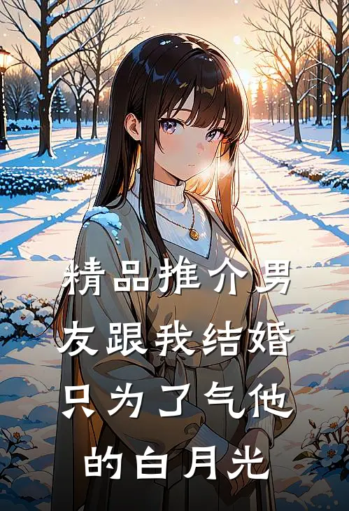 精品推介男友跟我结婚，只为了气他的白月光