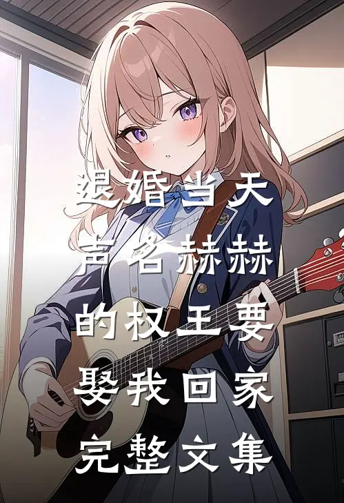 退婚当天，声名赫赫的权王要娶我回家完整文集