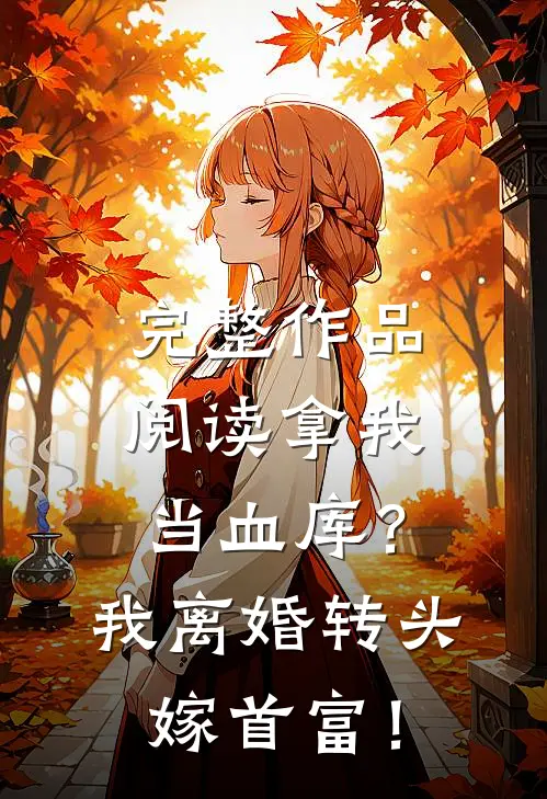 完整作品阅读拿我当血库？我离婚转头嫁首富！