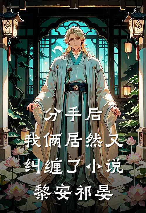 分手后，我俩居然又纠缠了小说黎安祁晏