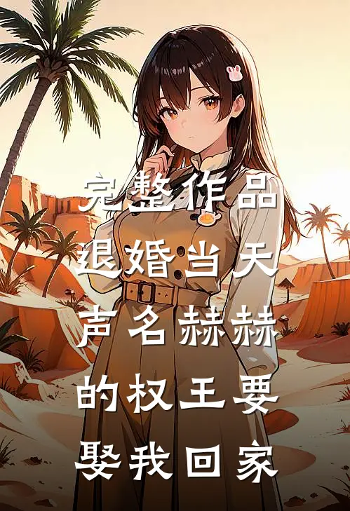 完整作品退婚当天，声名赫赫的权王要娶我回家