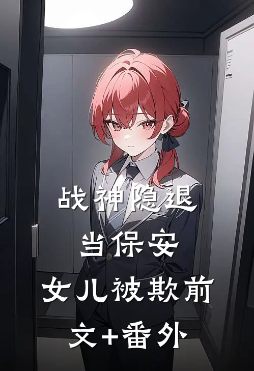 《战神隐退当保安，女儿被欺》前文+番外